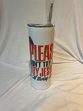 “Please don’t try me try Jesus he’s still working on me”
 Tumbler