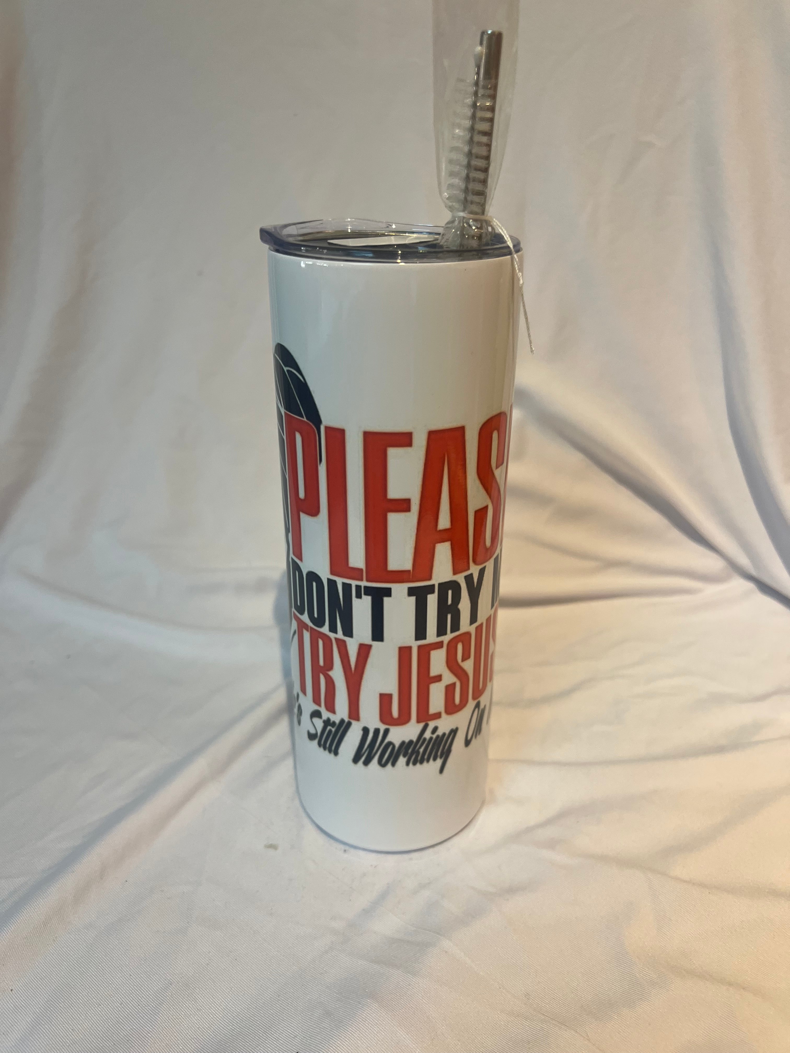 “Please don’t try me try Jesus he’s still working on me”
 Tumbler