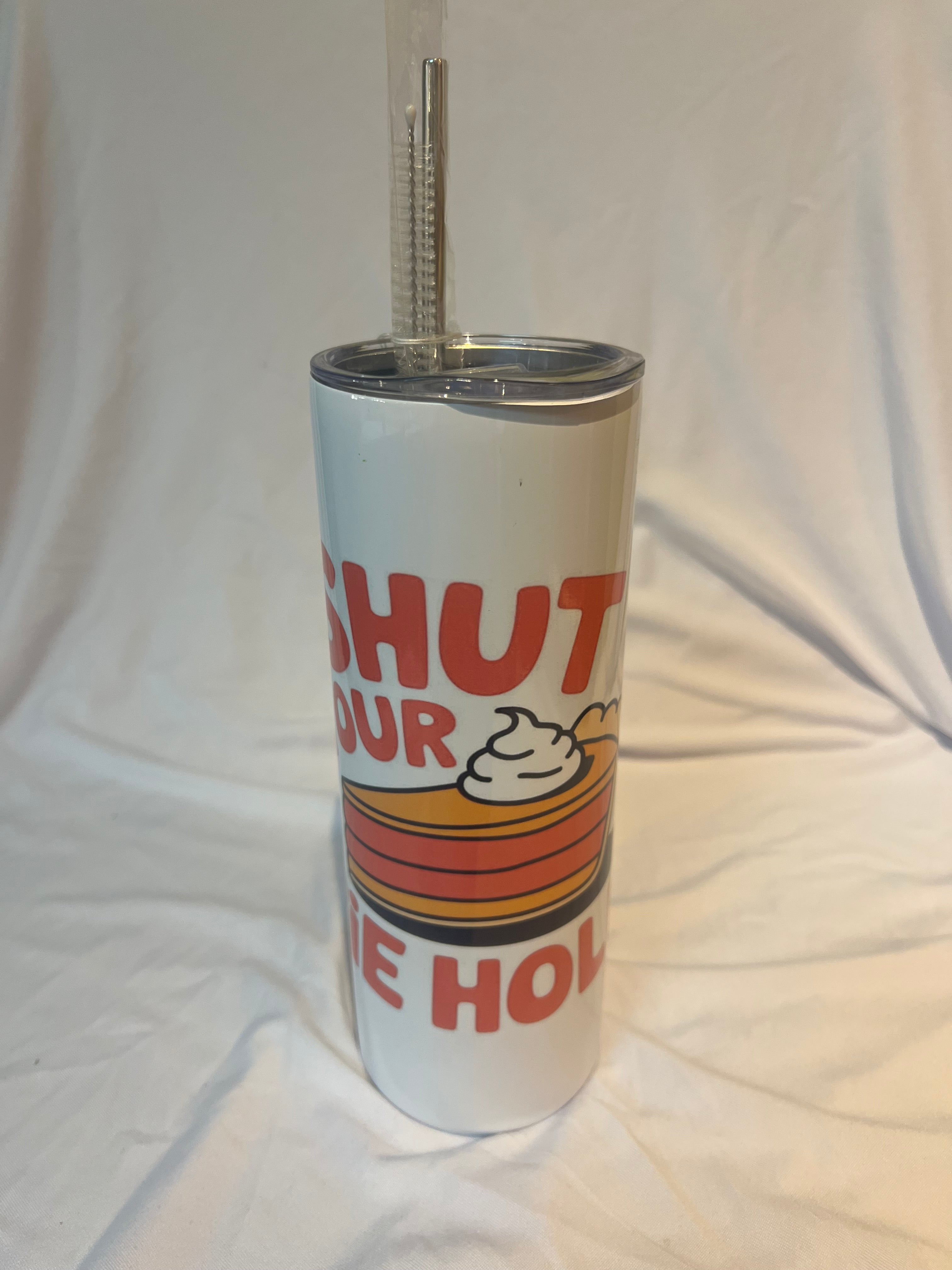 “ Shut your pie hole “
Tumbler