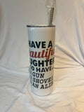 “I have a beautiful daughter. I also have a gun a shovel and an alibi “ Tumbler