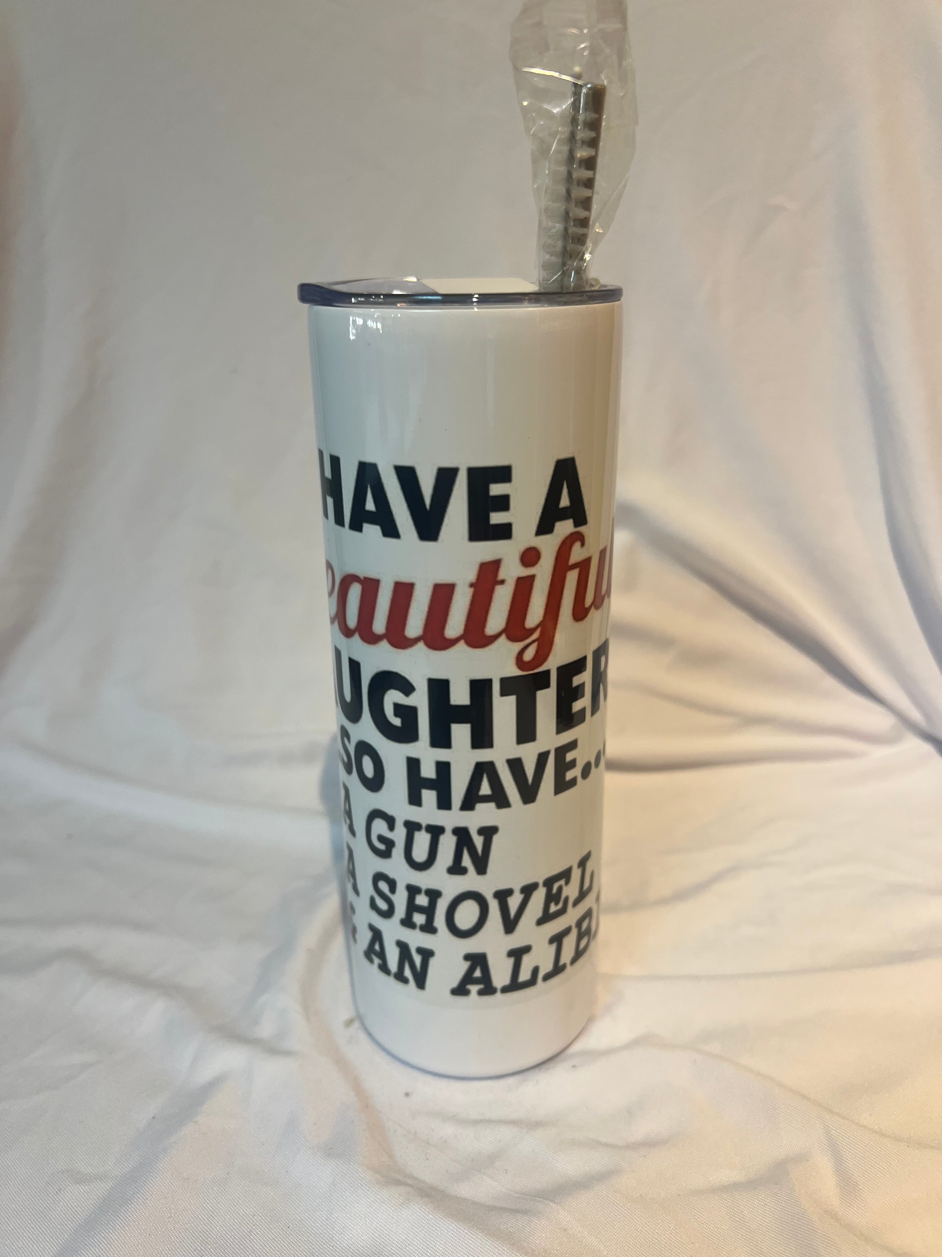 “I have a beautiful daughter. I also have a gun a shovel and an alibi “ Tumbler